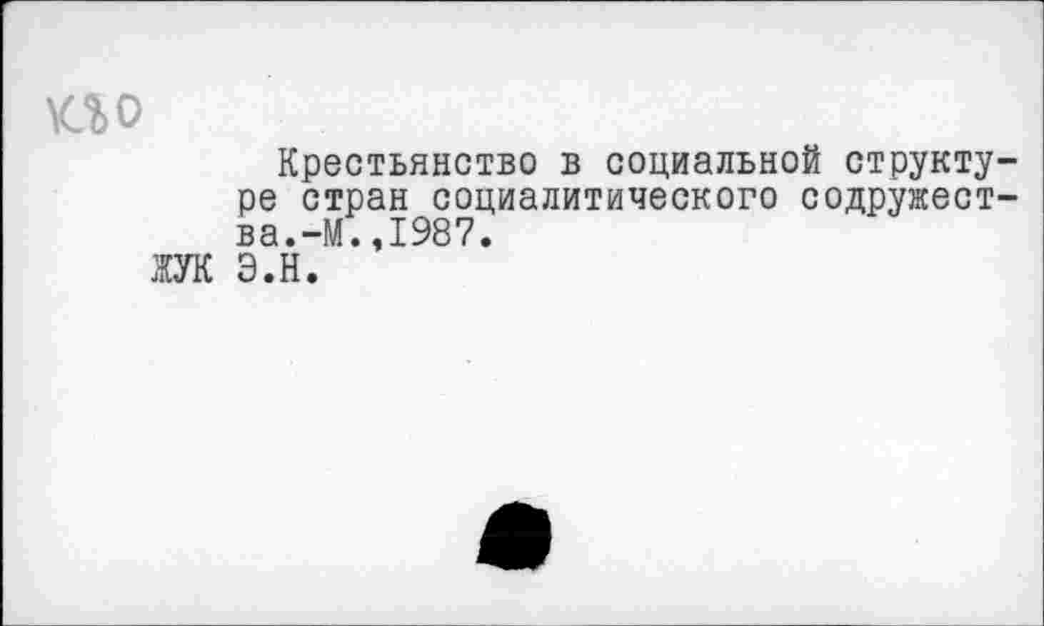 ﻿О о
Крестьянство в социальной структуре стран социалитического содружества.-М.,1987.
ЖУК Э.Н.